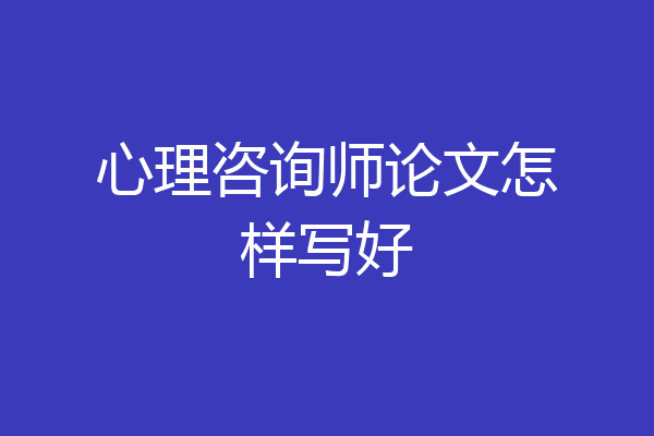 心理咨询师论文怎样写好