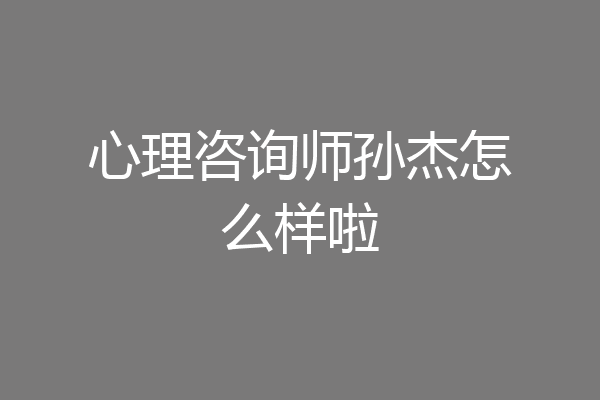 心理咨询师孙杰怎么样啦