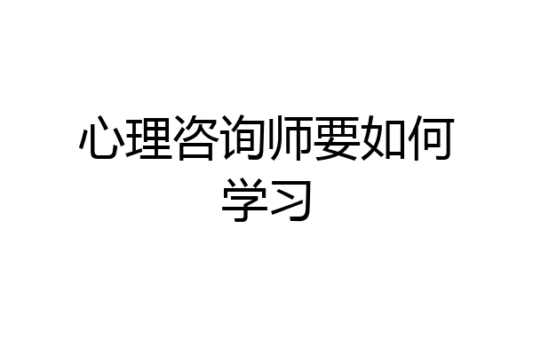心理咨询师要如何学习