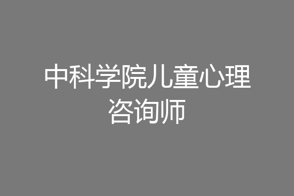 中科学院儿童心理咨询师
