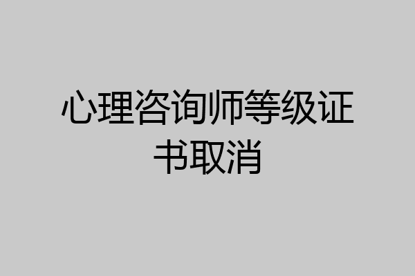 心理咨询师等级证书取消