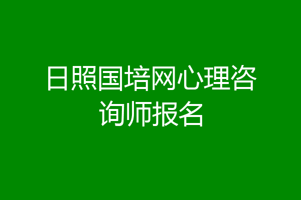 日照国培网心理咨询师报名