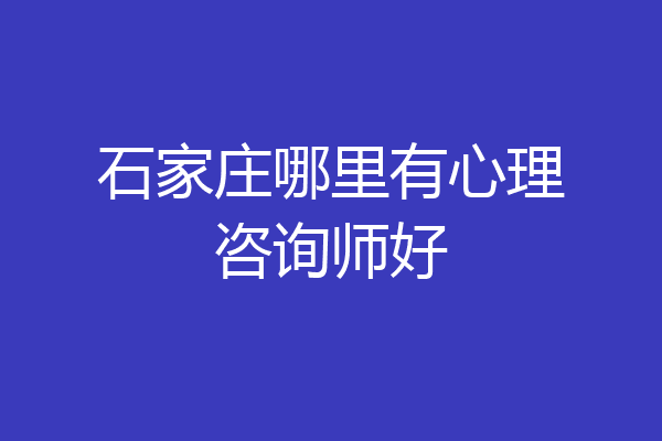 石家庄哪里有心理咨询师好