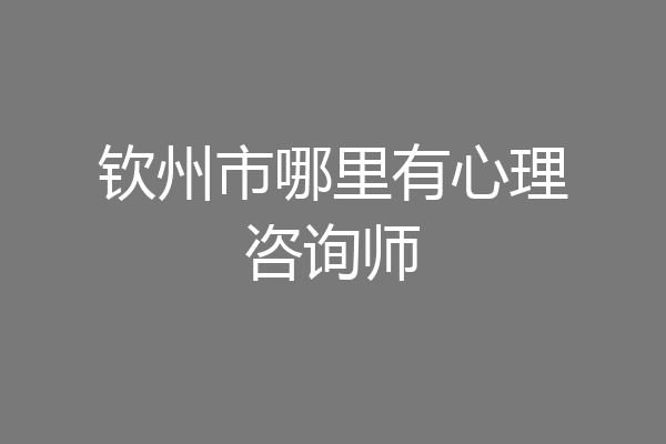 钦州市哪里有心理咨询师