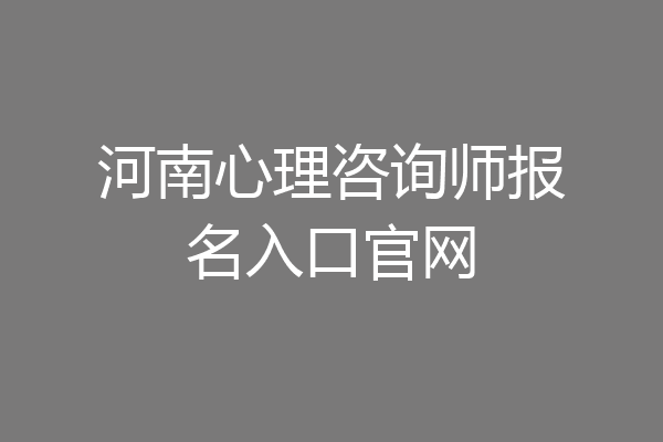 河南心理咨询师报名入口官网