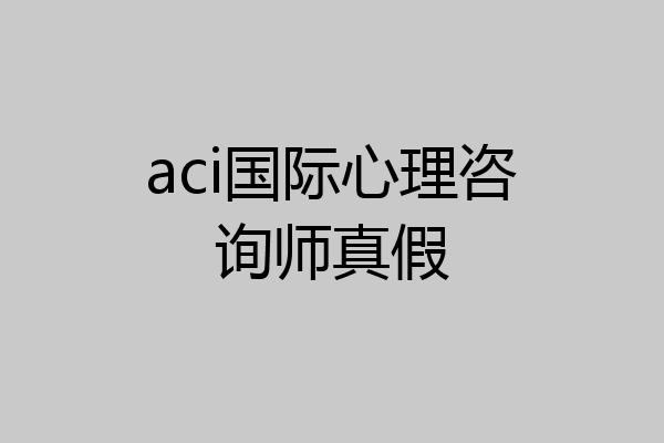 aci国际心理咨询师真假