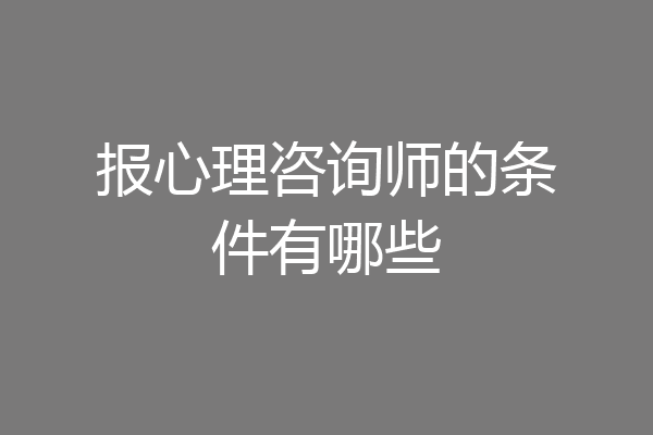 报心理咨询师的条件有哪些