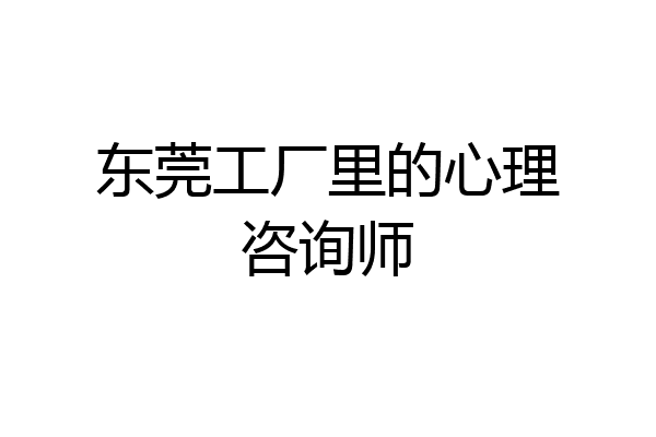 东莞工厂里的心理咨询师