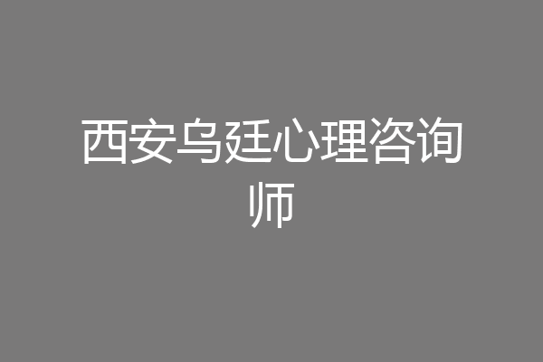 西安乌廷心理咨询师