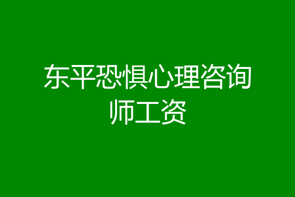 东平恐惧心理咨询师工资