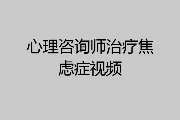 心理咨询师治疗焦虑症视频