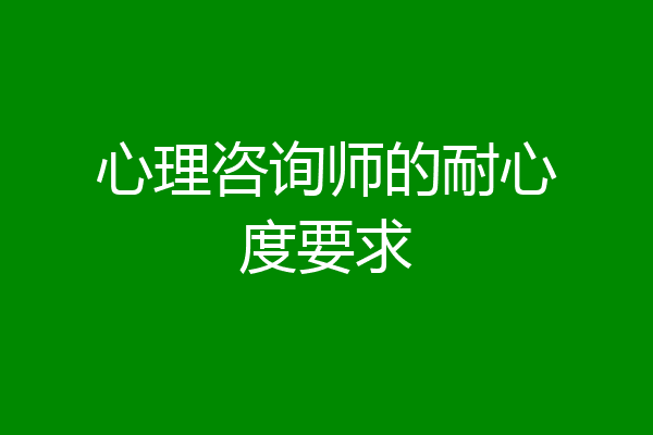 心理咨询师的耐心度要求