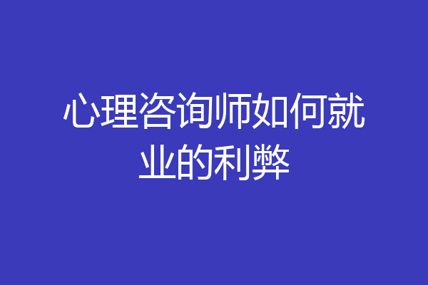 心理咨询师如何就业的利弊