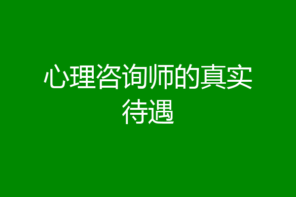 心理咨询师的真实待遇