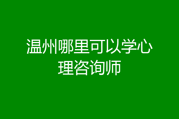 温州哪里可以学心理咨询师