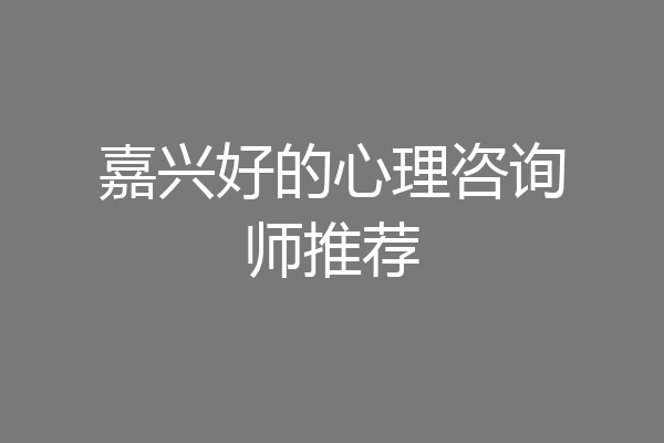 嘉兴好的心理咨询师推荐