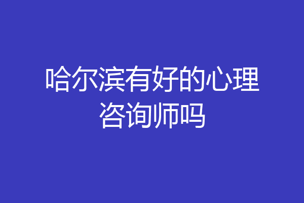 哈尔滨有好的心理咨询师吗