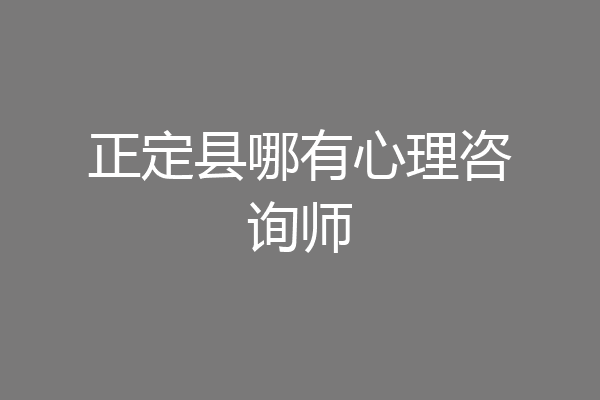 正定县哪有心理咨询师