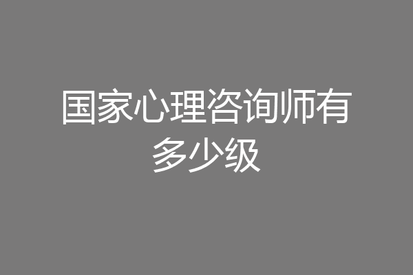 国家心理咨询师有多少级