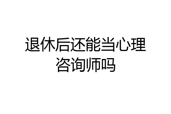 退休后还能当心理咨询师吗
