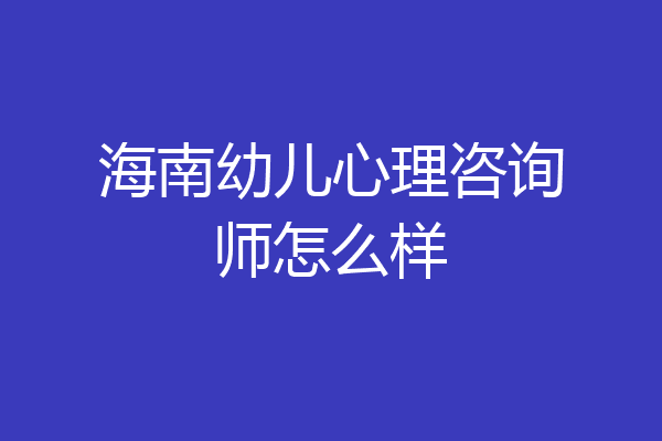 海南幼儿心理咨询师怎么样