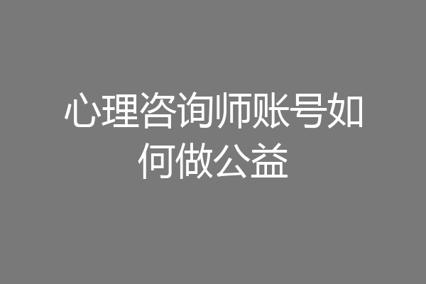 心理咨询师账号如何做公益