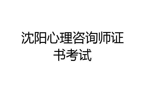 沈阳心理咨询师证书考试