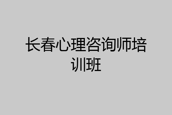 长春心理咨询师培训班