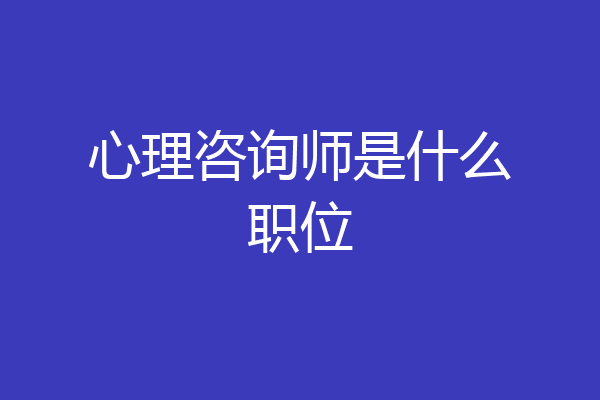 心理咨询师是什么职位