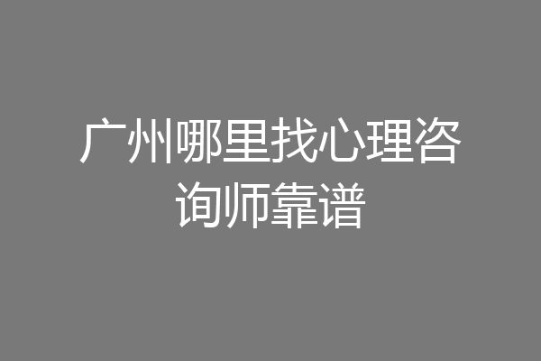 广州哪里找心理咨询师靠谱