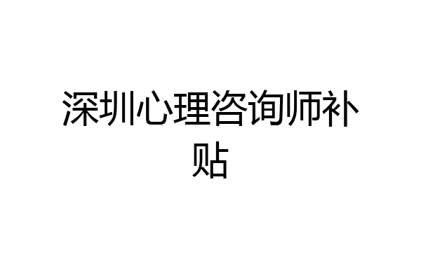 深圳心理咨询师补贴