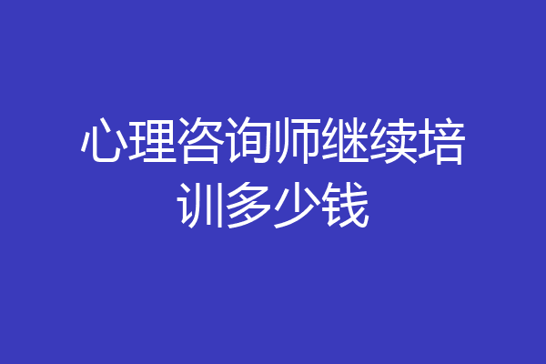 心理咨询师继续培训多少钱