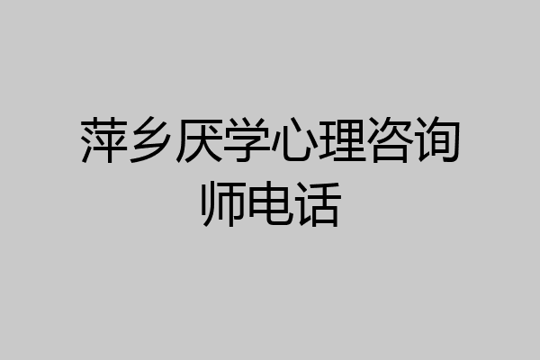 萍乡厌学心理咨询师电话