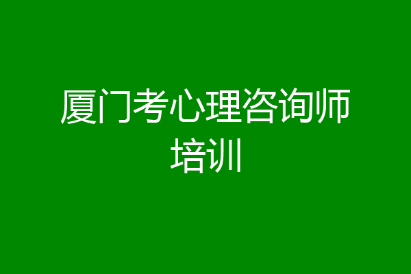 厦门考心理咨询师培训