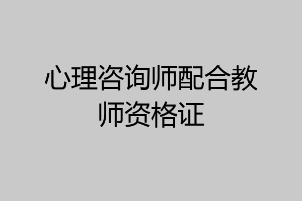 心理咨询师配合教师资格证