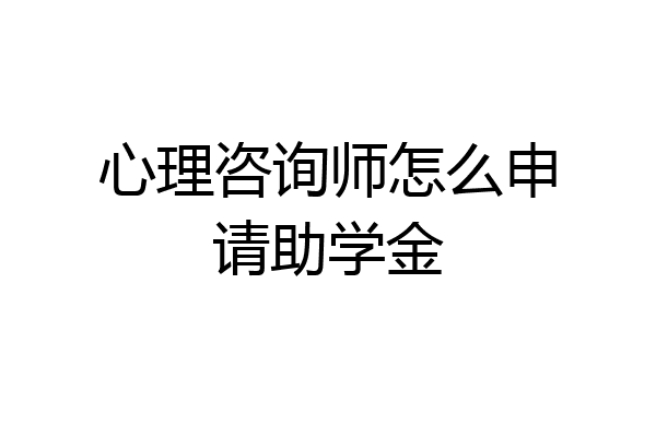 心理咨询师怎么申请助学金