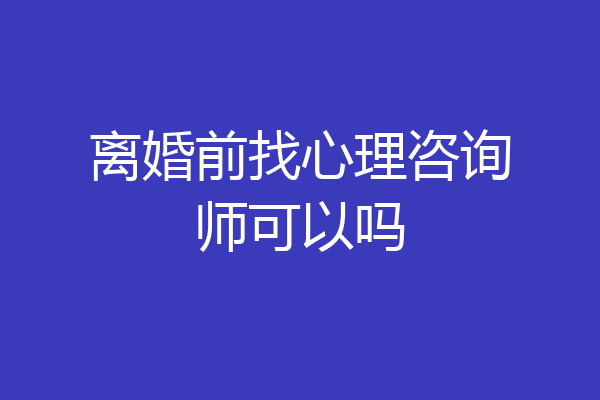 离婚前找心理咨询师可以吗
