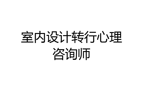 室内设计转行心理咨询师