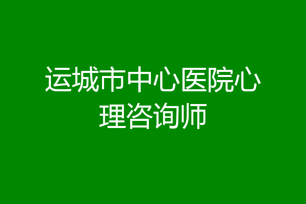 运城市中心医院心理咨询师