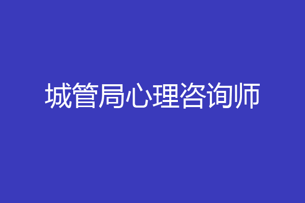 城管局心理咨询师