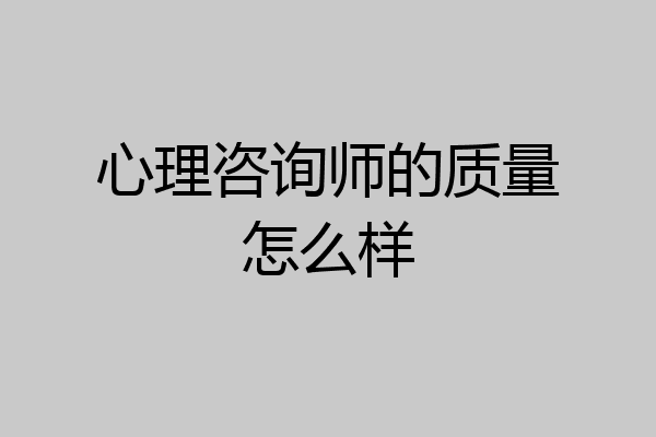 心理咨询师的质量怎么样