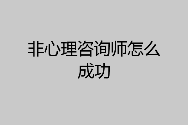 非心理咨询师怎么成功