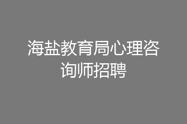 海盐教育局心理咨询师招聘