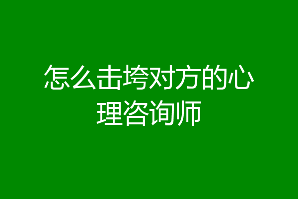 怎么击垮对方的心理咨询师