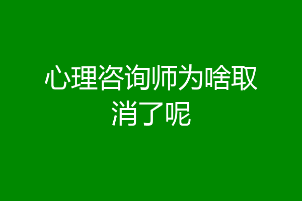 心理咨询师为啥取消了呢