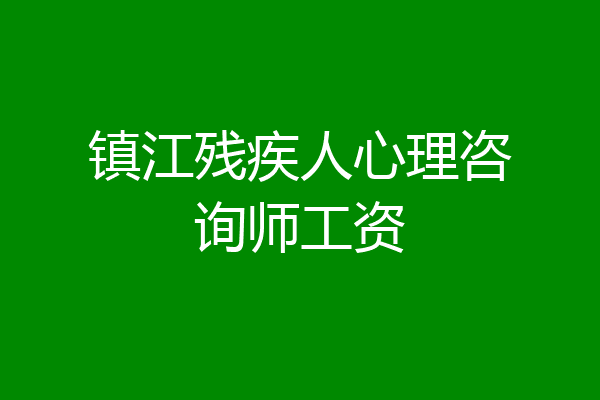 镇江残疾人心理咨询师工资