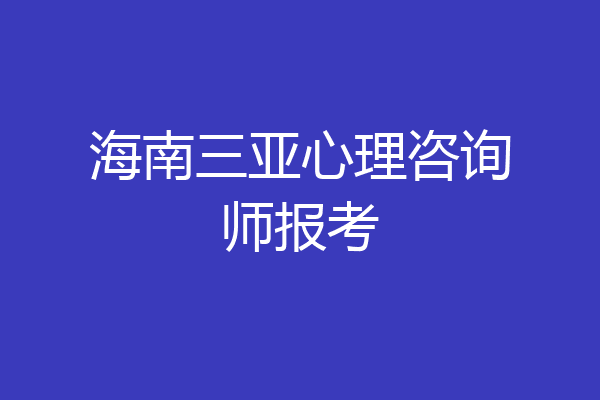 海南三亚心理咨询师报考