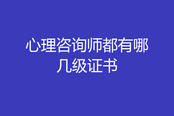 心理咨询师都有哪几级证书