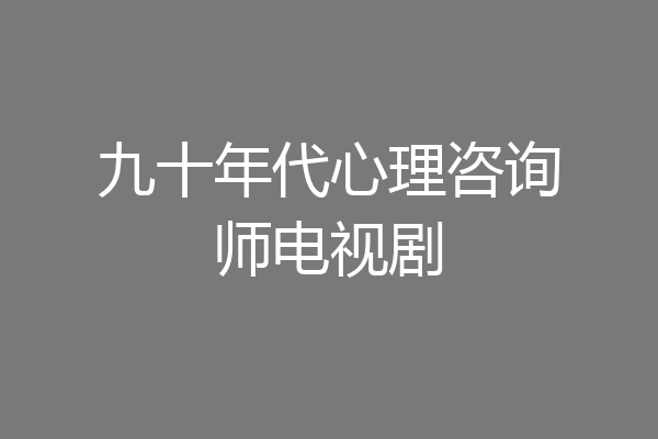 九十年代心理咨询师电视剧