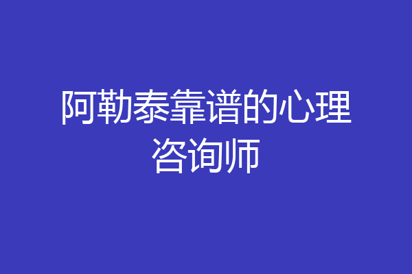 阿勒泰靠谱的心理咨询师